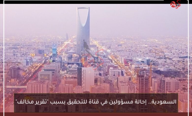 السعودية.. إحالة مسؤولين في قناة للتحقيق بسبب “تقرير مخالف”