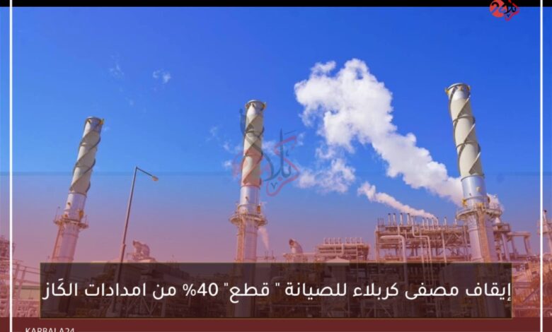 إيقاف مصفى كربلاء للصيانة “قطع” 40% من امدادات الكَاز
