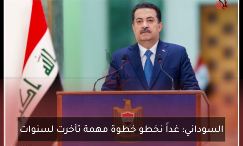 السوداني: غداً نخطو خطوة مهمة تأخرت لسنوات