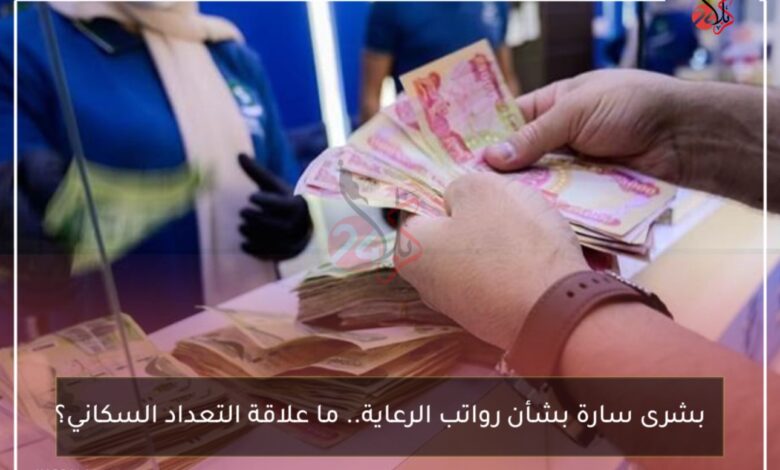 بشرى سارة بشأن رواتب الرعاية.. ما علاقة التعداد السكاني؟