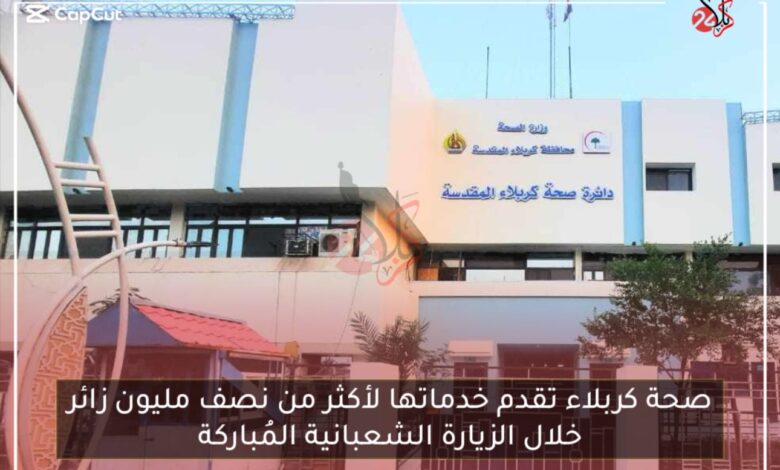صحة كربلاء تقدم خدماتها لأكثر من نصف مليون زائر خلال الزيارة الشعبانية المُباركة