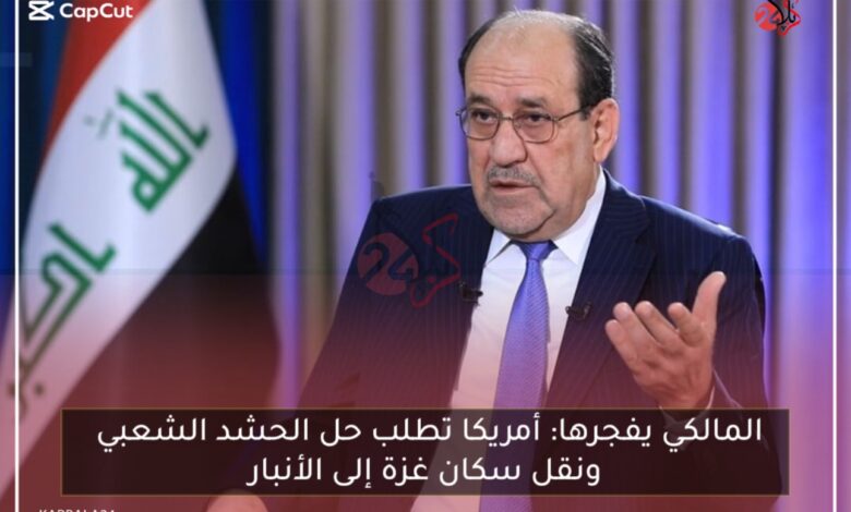 المالكي يفجرها: أمريكا تطلب حل الحشد الشعبي ونقل سكان غزة إلى الأنبار