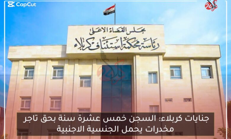 جنايات كربلاء: السجن خمس عشرة سنة بحق تاجر مخدرات يحمل الجنسية الاجنبية
