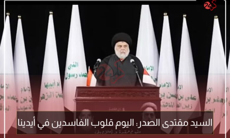 السيد مقتدى الصدر: اليوم قلوب الفاسدين في أيدينا