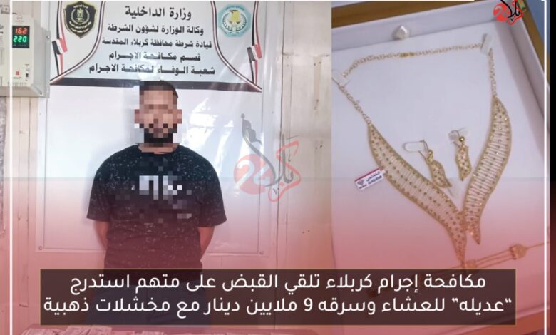 مكافحة إجرام كربلاء تلقي القبض على متهم استدرج “عديله” للعشاء وسرقه 9 ملايين دينار مع مخشلات ذهبية