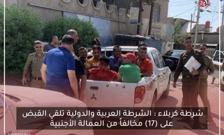 شرطة كربلاء : الشرطة العربية والدولية تلقي القبض على (17) مخالفاً من العمالة الأجنبية