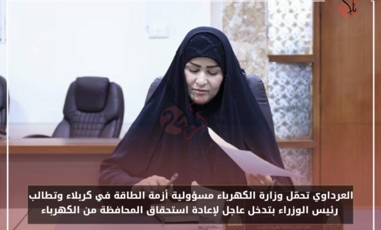 العرداوي تحمّل وزارة الكهرباء مسؤولية أزمة الطاقة في كربلاء وتطالب رئيس الوزراء بتدخل عاجل لإعادة استحقاق المحافظة من الكهرباء